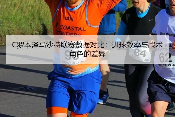 C罗本泽马沙特联赛数据对比：进球效率与战术角色的差异